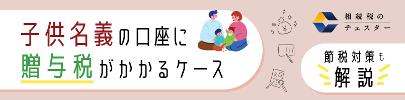 子供名義の口座に贈与税がかかるケース｜節税対策も解説